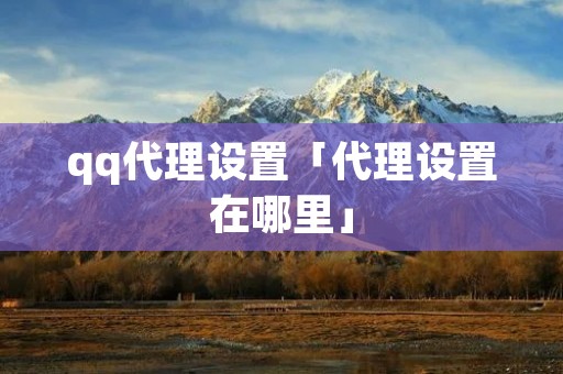 qq代理设置「代理设置在哪里」