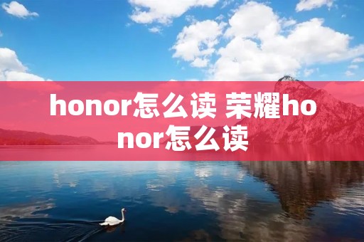 honor怎么读 荣耀honor怎么读