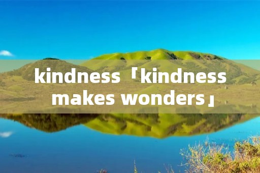 kindness「kindness makes wonders」 kindness「kindness makes wonders」