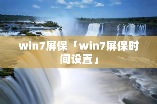 win7屏保「win7屏保时间设置」