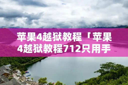 苹果4越狱教程「苹果4越狱教程712只用手机」