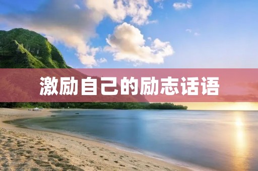 激励自己的励志话语:走出舒适区,追求卓越的人生 激励自己的励志话语:走出舒适区,追求卓越的人生