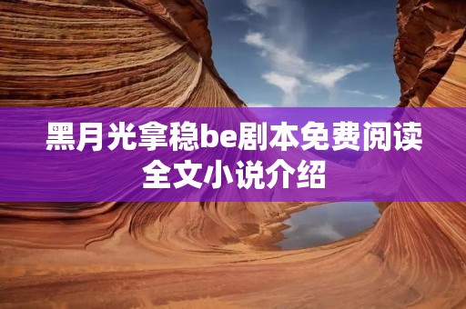 黑月光拿稳be剧本免费阅读全文小说介绍