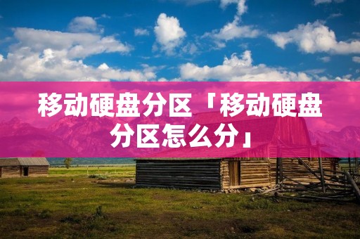移动硬盘分区「移动硬盘分区怎么分」
