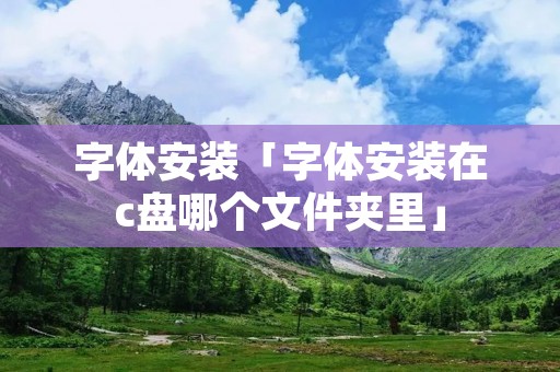 字体安装「字体安装在c盘哪个文件夹里」