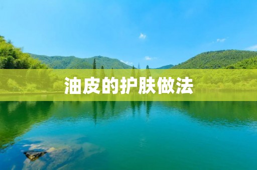 油皮的护肤做法：告别油光满面的困扰