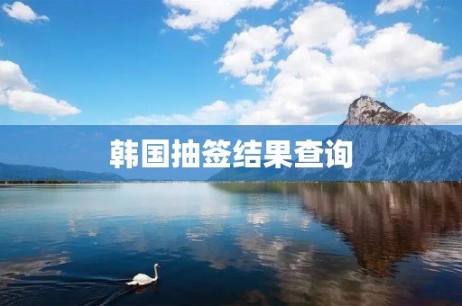 韩国抽签结果查询：了解您的幸运指数