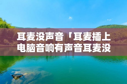 耳麦没声音「耳麦插上电脑音响有声音耳麦没声音」 耳麦没声音「耳麦插上电脑音响有声音耳麦没声音」