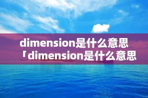 dimension是什么意思「dimension是什么意思中文翻译」
