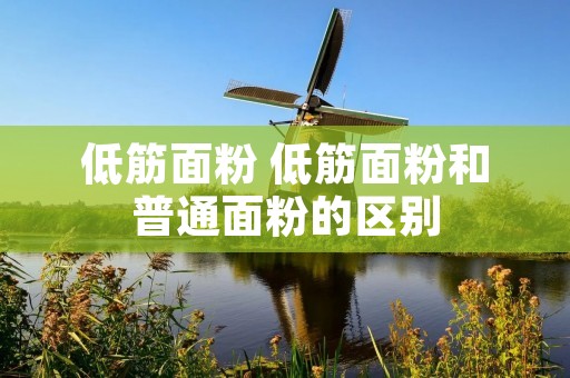 低筋面粉 低筋面粉和普通面粉的区别