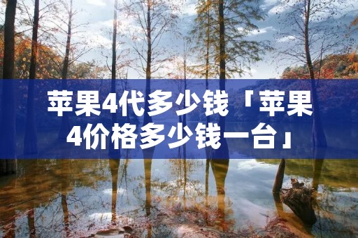 苹果4代多少钱「苹果4价格多少钱一台」