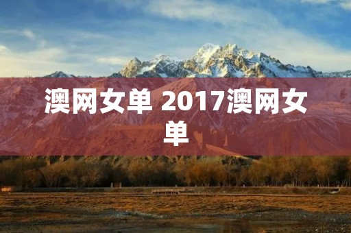 澳网女单 2017澳网女单