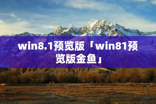 win8.1预览版「win81预览版金鱼」
