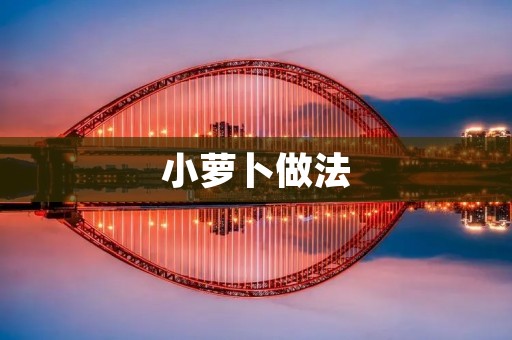 小萝卜做法:美味又营养的小萝卜料理大全 小萝卜做法:美味又营养的小萝卜料理大全