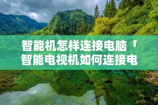 智能机怎样连接电脑「智能电视机如何连接电脑」