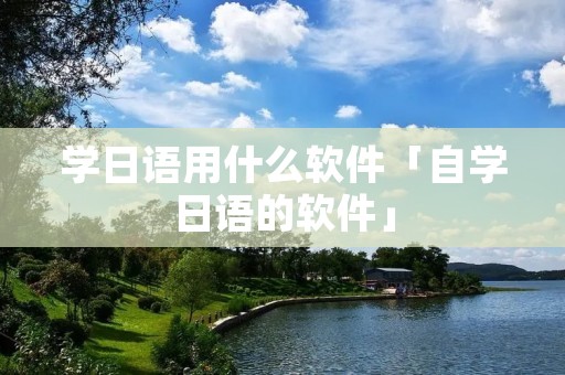 学日语用什么软件「自学日语的软件」