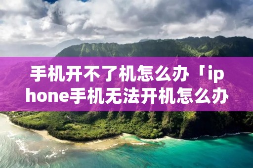 手机开不了机怎么办「iphone手机无法开机怎么办」 手机开不了机怎么办「iphone手机无法开机怎么办」