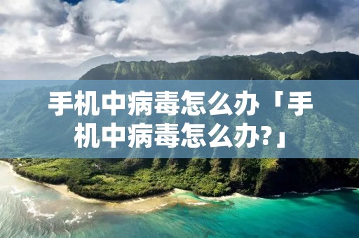 手机中病毒怎么办「手机中病毒怎么办?」