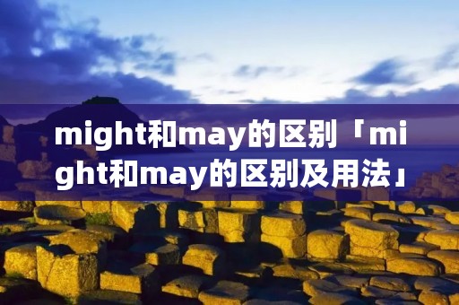 might和may的区别「might和may的区别及用法」