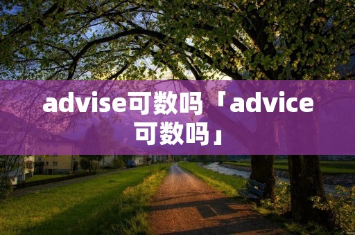 advise可数吗「advice可数吗」 advise可数吗「advice可数吗」
