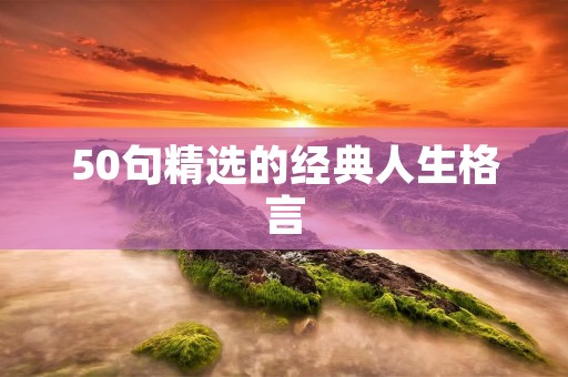 50句精选的经典人生格言 50句精选的经典人生格言
