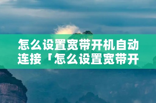怎么设置宽带开机自动连接「怎么设置宽带开机自动连接?」