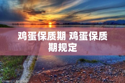 鸡蛋保质期 鸡蛋保质期规定