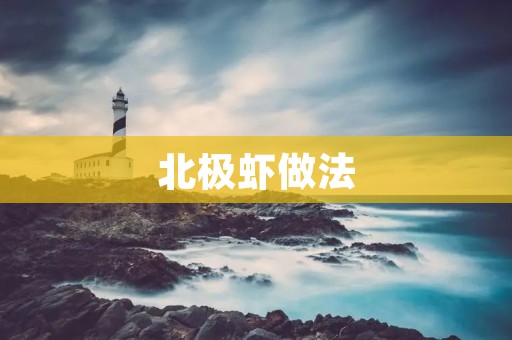 北极虾做法：品味鲜美的北极虾美食制作指南