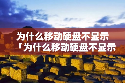 为什么移动硬盘不显示「为什么移动硬盘不显示内存」