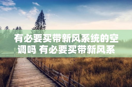 有必要买带新风系统的空调吗 有必要买带新风系统的空调吗知乎 有必要买带新风系统的空调吗 有必要买带新风系统的空调吗知乎