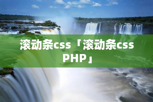 滚动条css「滚动条cssPHP」