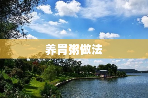 养胃粥做法:用简单的食材呵护胃肠健康 养胃粥做法:用简单的食材呵护胃肠健康