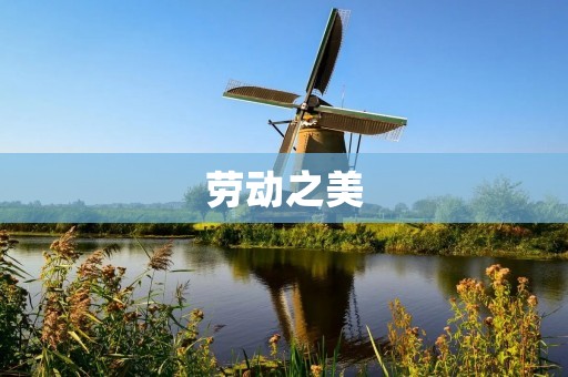 劳动之美:赞美劳动的句子唯美简短 劳动之美:赞美劳动的句子唯美简短