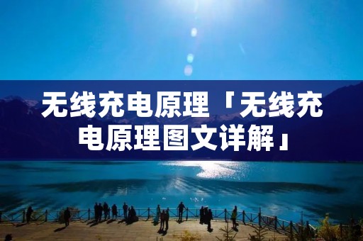 无线充电原理「无线充电原理图文详解」