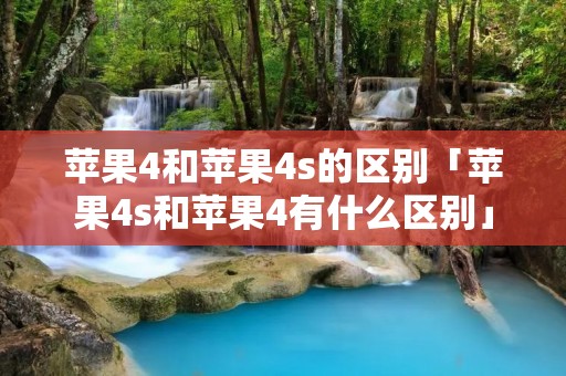 苹果4和苹果4s的区别「苹果4s和苹果4有什么区别」 苹果4和苹果4s的区别「苹果4s和苹果4有什么区别」