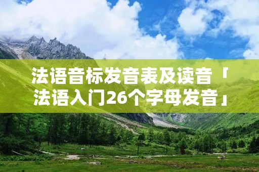 法语音标发音表及读音「法语入门26个字母发音」
