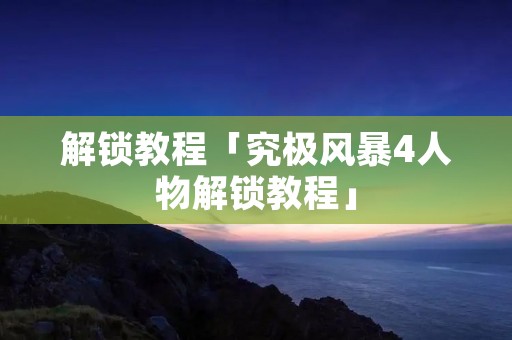 解锁教程「究极风暴4人物解锁教程」