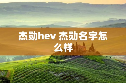 杰勋hev 杰勋名字怎么样 杰勋hev 杰勋名字怎么样