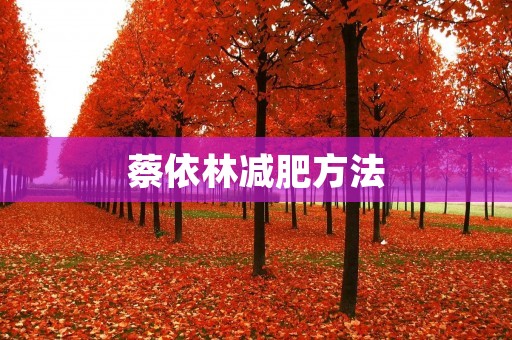 蔡依林减肥方法:健康科学瘦身,轻松塑造完美身材