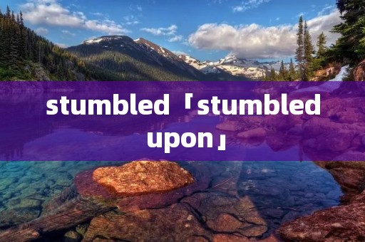 stumbled「stumbled upon」 stumbled「stumbled upon」