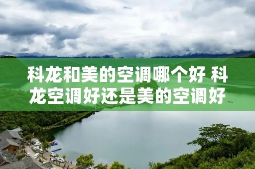 科龙和美的空调哪个好 科龙空调好还是美的空调好
