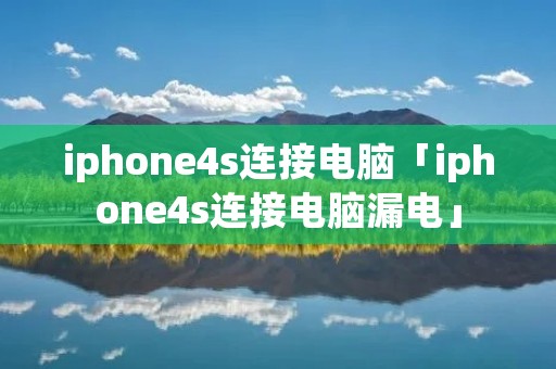 iphone4s连接电脑「iphone4s连接电脑漏电」