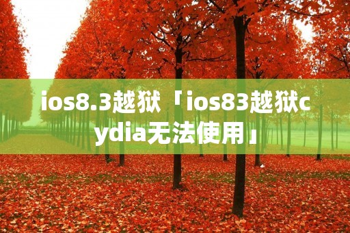ios8.3越狱「ios83越狱cydia无法使用」