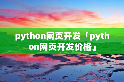 python网页开发「python网页开发价格」