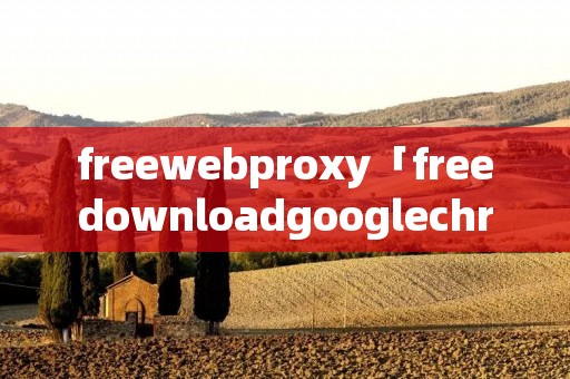 freewebproxy「freedownloadgooglechrome」