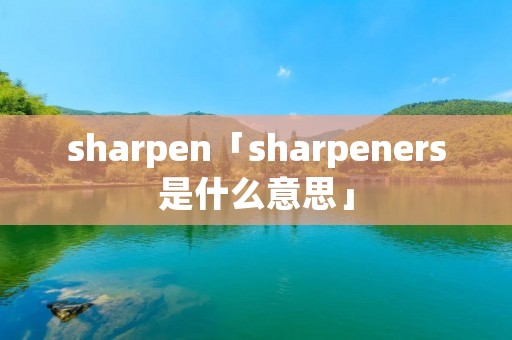 sharpen「sharpeners是什么意思」
