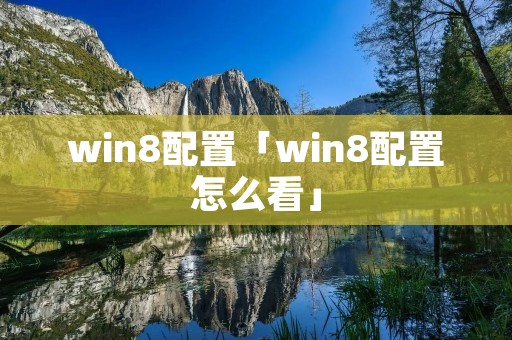win8配置「win8配置怎么看」 win8配置「win8配置怎么看」