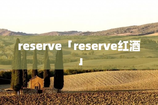 reserve「reserve红酒」 reserve「reserve红酒」