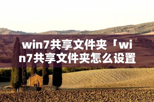 win7共享文件夹「win7共享文件夹怎么设置」