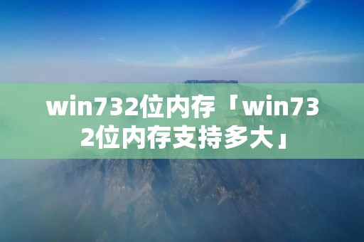 win732位内存「win732位内存支持多大」